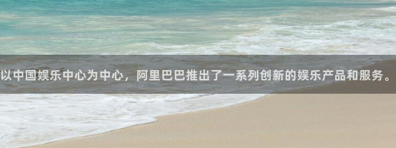 即时比分捷报比分500网：以中国娱乐中心为中心，阿里巴巴推出了一系列创新的娱乐产品和服务。