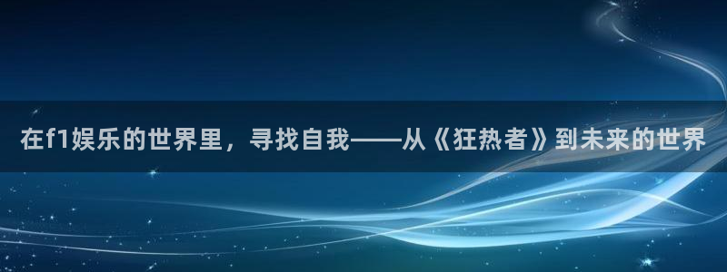 500网app下载：在f1娱乐的世界里，寻找自我——从《狂热者》到未来的世界