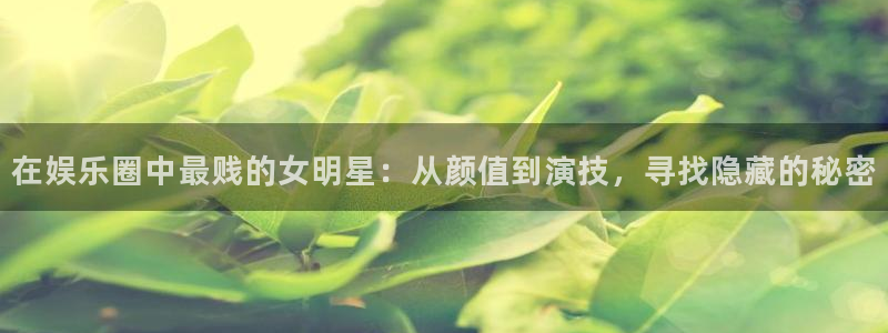 500网会员：在娱乐圈中最贱的女明星：从颜值到演技，寻找隐藏的秘密
