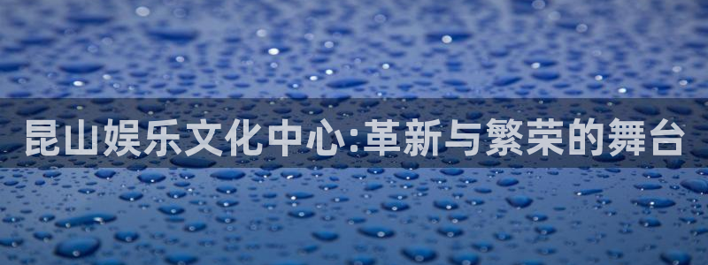 500网app下载：昆山娱乐文化中心:革新与繁荣的舞台